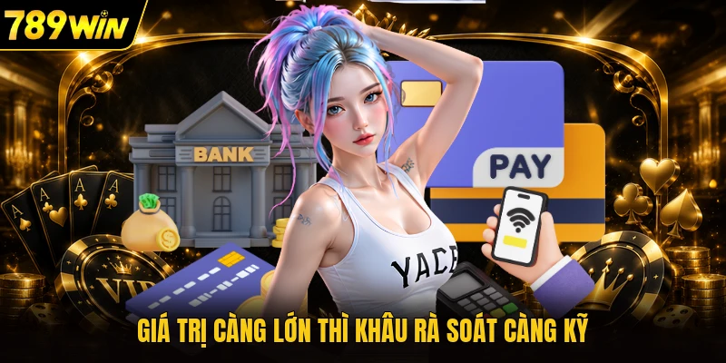 Giá trị càng lớn thì khâu rà soát càng kỹ